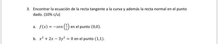 3. Encontrar la ecuación de la recta tangente a la curva y además la recta normal en el punto dado. \( (10 \% \mathrm{c} / \m