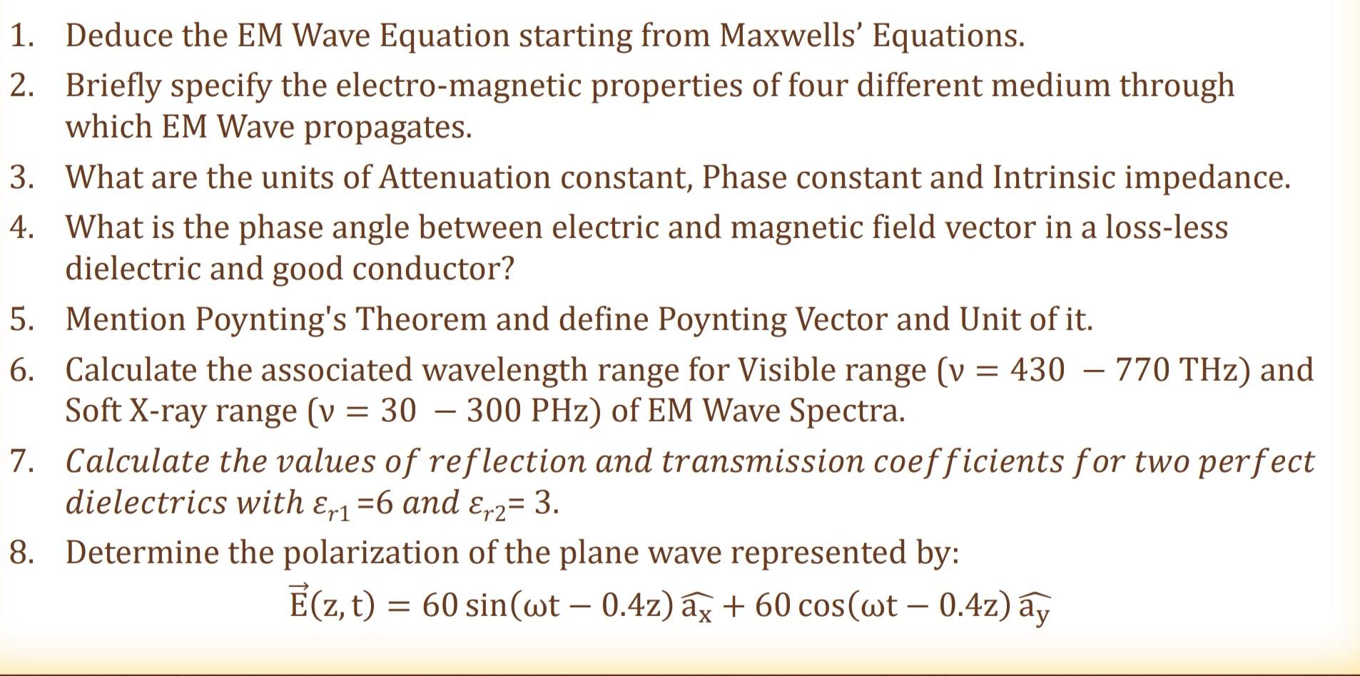 1. Deduce the EM Wave Equation starting from Maxwells Equations.
2. Briefly specify the electro-magnetic properties of four