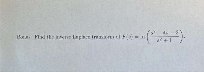 Bonus. Find the inverse Laplace transform of \( F(s)=\ln \left(\frac{s^{2}-4 s+3}{s^{2}+1}\right) \).