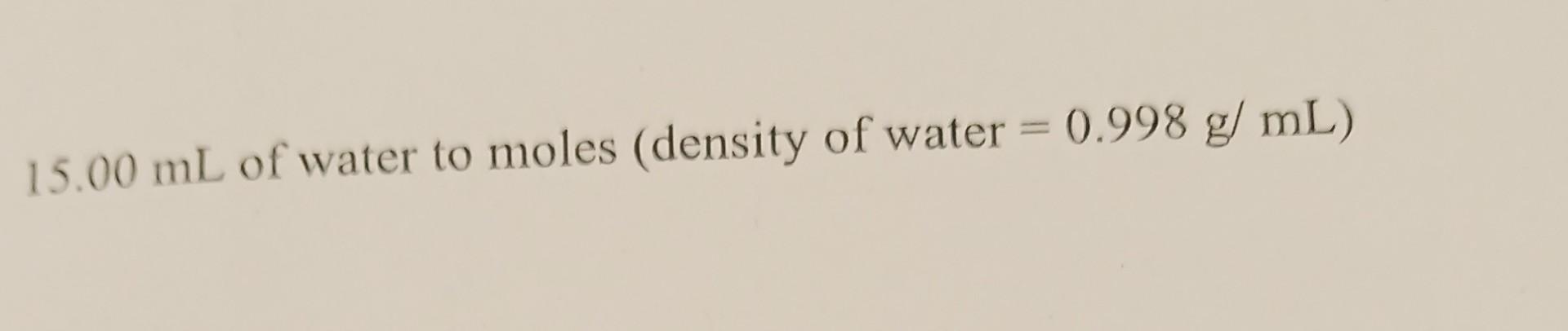 solved-15-00-ml-of-water-to-moles-density-of-water-0-998-chegg