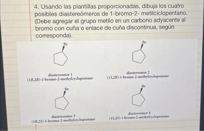 4. Usando las plantillas proporcionadas, dibuja los cuatro posibles diastereómeros de 1-bromo-2-metilciclopentano. (Debe agre