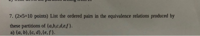 7. (2x5-10 points) List the ordered pairs in the equivalence relations produced by these partitions of (a,b,c,d,e,f). a) {a,