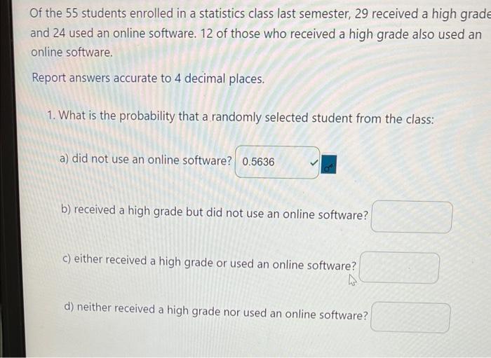 Of the 55 students enrolled in a statistics class last semester, 29 received a high gra and 24 used an online software. 12 of