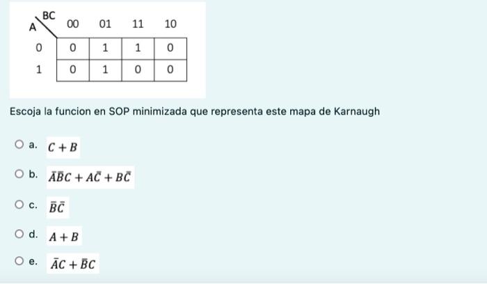 Escoja la funcion en SOP minimizada que representa este mapa de Karnaugh a. \( C+B \) b. \( \bar{A} \bar{B} C+A \bar{C}+B \ba