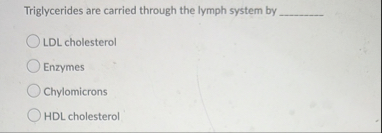 Solved Triglycerides are carried through the lymph system | Chegg.com