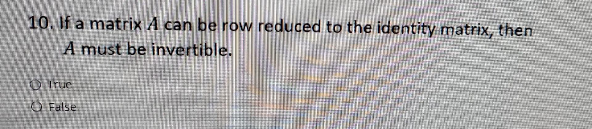 Solved 10. If a matrix A can be row reduced to the identity