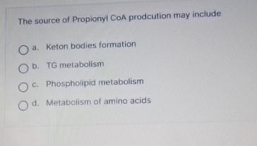 Solved The source of Propionyl CoA prodcution may includea.