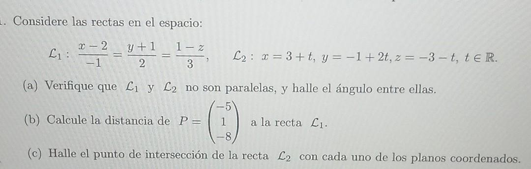 Considere las rectas en el espacio: \[ \mathcal{L}_{1}: \frac{x-2}{-1}=\frac{y+1}{2}=\frac{1-z}{3}, \quad \mathcal{L}_{2}: x=