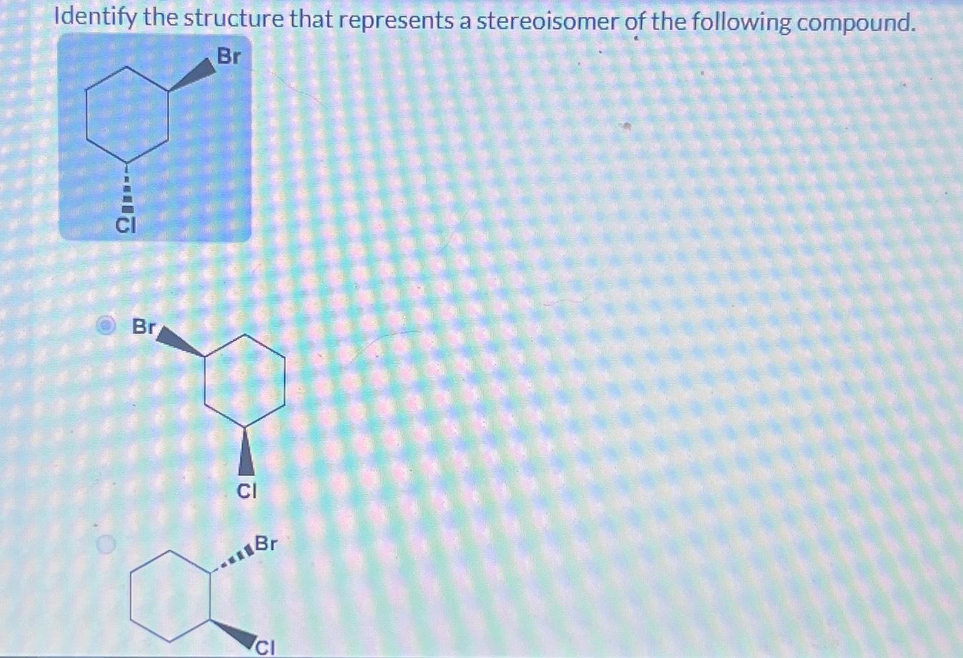 Identify the structure that represents a stereoisomer | Chegg.com