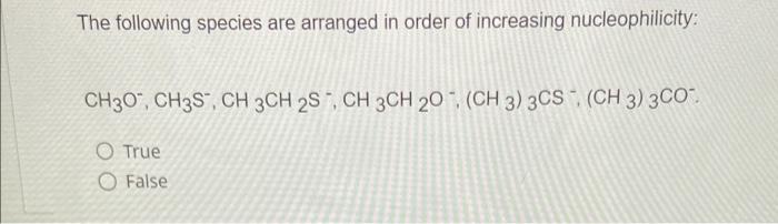 The following species are arranged in order of increasing nucleophilicity:
CH3O, CH3S, CH 3CH 2S, CH 3CH 20. (CH 3) 3CS (CH 