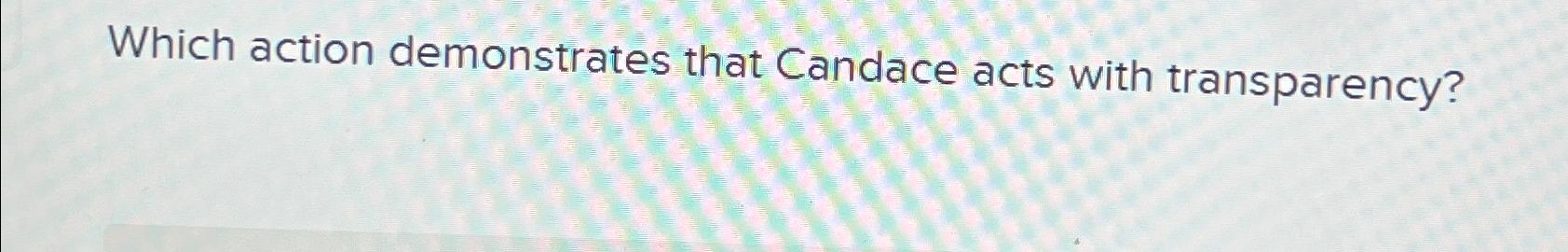 Which Action Demonstrates That Candace Acts with Transparency-Leadership and Ethics in Action