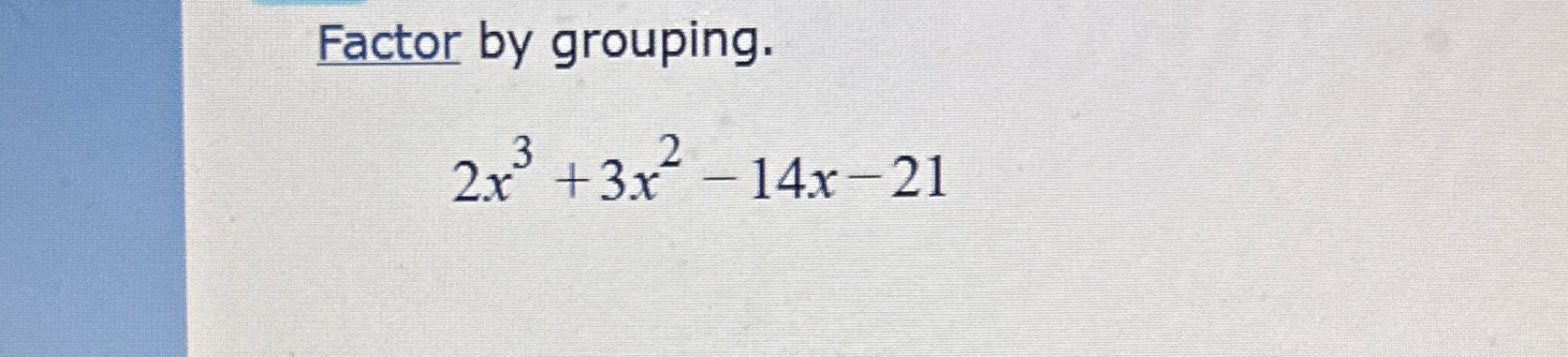 Solved Factor by grouping.2x3+3x2-14x-21 | Chegg.com