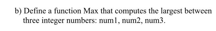 Solved b) Define a function Max that computes the largest | Chegg.com