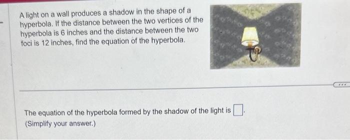 A light on a wall produces a shadow in the shape of a hyperbola. If the distance between the two vertices of the hyperbola is