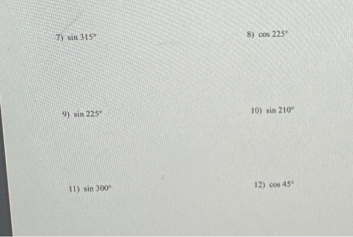 7) \( \sin 315^{\circ} \) 8) \( \cos 225^{\circ} \) 9) \( \sin 225^{\circ} \) 10) \( \sin 210^{\circ} \) II) \( \sin 300^{\ci