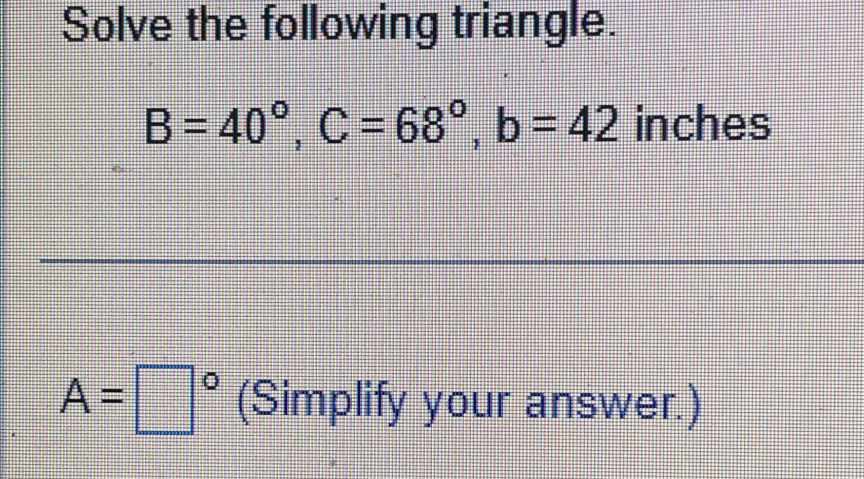 Solved Solve The Following Triangle.B=40°,C=68°,b=42 | Chegg.com