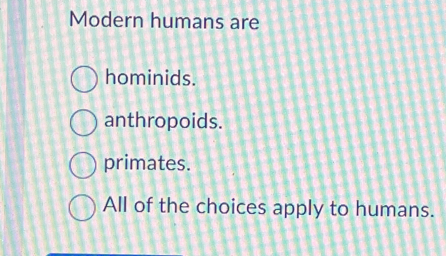 Solved Modern humans arehominids.anthropoids.primates.All of | Chegg.com