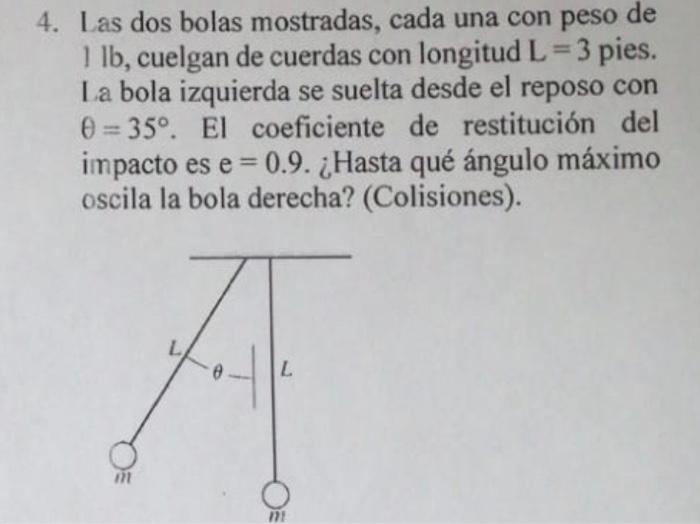 4. Las dos bolas mostradas, cada una con peso de \( 1 \mathrm{lb} \), cuelgan de cuerdas con longitud \( \mathrm{L}=3 \) pies