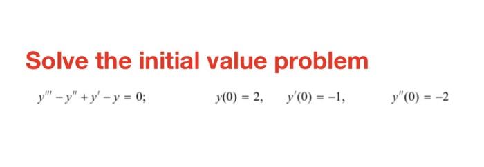 Solve the initial value problem y -y+y-y = 0; y(0) = 2, y(0) = -1, y (0) = -2