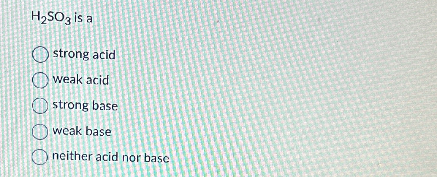 Solved H2SO3 ﻿is astrong acidweak acidstrong baseweak Chegg com
