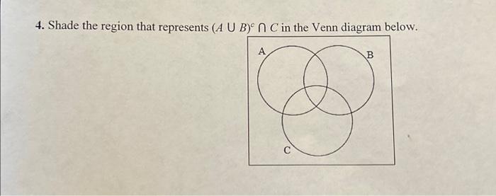 Solved 4. Shade the region that represents (A U B)^c n C in | Chegg.com