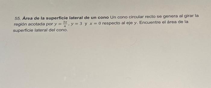 55. Área de la superficie lateral de un cono Un cono circular recto se genera al girar la región acotada por \( y=\frac{3 x}{