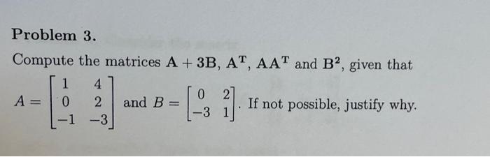 Solved Problem 3. Compute the matrices A+3 B, AT,AAT and B2, | Chegg.com