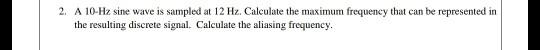 Solved 2. A 10-Hz sine wave is sampled at 12 Hz. Calculate | Chegg.com
