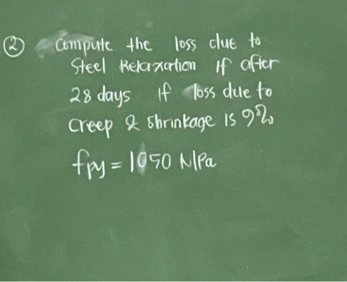 Compute the loss due to steel Relaxation if after 28 days if loss due to creep \& shrinkage is \( 9 \% \) \[ f p y=1050 \math