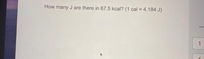Solved How many J are there in 67.5 kcal? (1 cal = 4.184 J) | Chegg.com