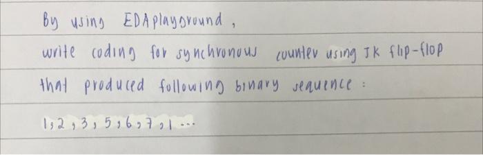 by using EDAplaysround,
write coding for synchronous counter using JK flip-flop that produced following binary sequence:
\[
1