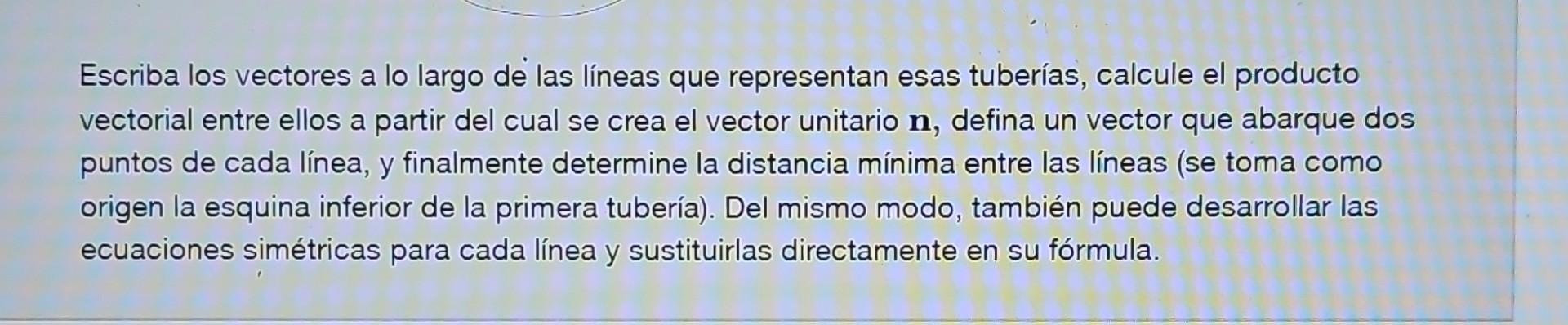 Escriba los vectores a lo largo de las líneas que representan esas tuberías, calcule el producto vectorial entre ellos a part