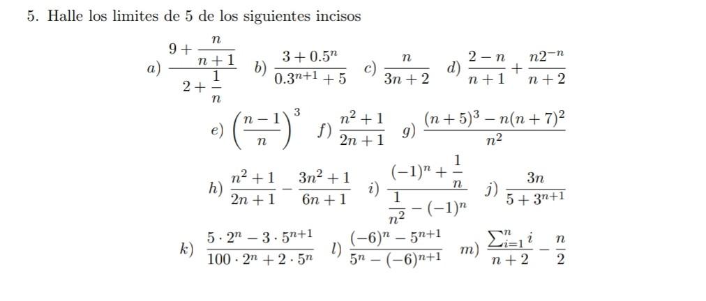 5. Halle los limites de 5 de los siguientes incisos a) \( \frac{9+\frac{n}{n+1}}{2+\frac{1}{n}} \) b) \( \frac{3+0.5^{n}}{0.3