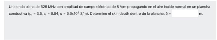 Una onda plana de 625 MHz con amplitud de campo eléctrico de 8 V/m propagando en el aire incide normal en un plancha conducti