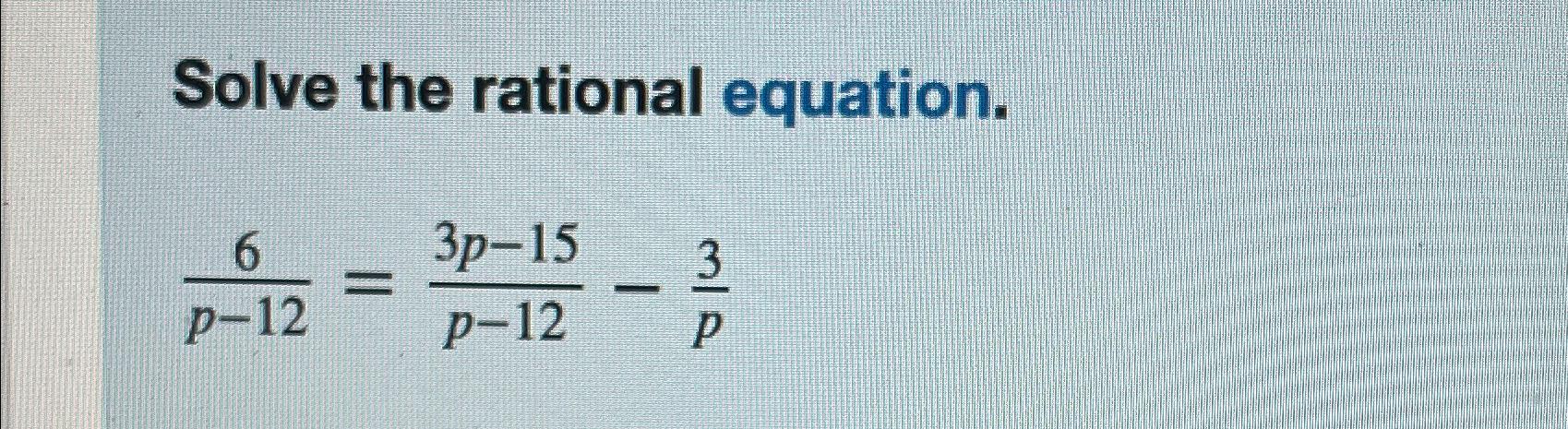 Solved Solve the rational equation.6p-12=3p-15p-12-3p | Chegg.com