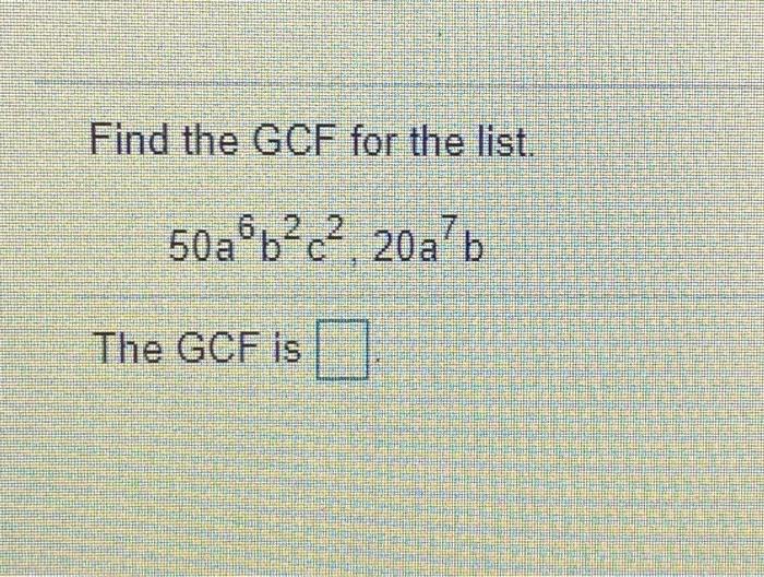 Solved Find the GCF for the list. 50a6b2c2. 20ab The GCF is | Chegg.com