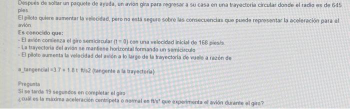 Después de soltar un paquete de ayuda, un avión gira para regresar a su casa en una trayectoria circular donde el radio es de