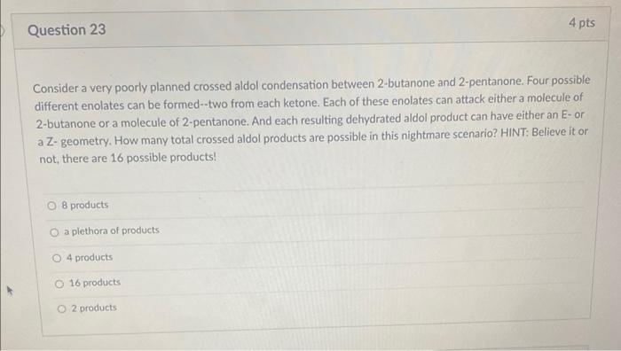 Consider a very poorly planned crossed aldol condensation between 2-butanone and 2-pentanone. Four possible different enolate