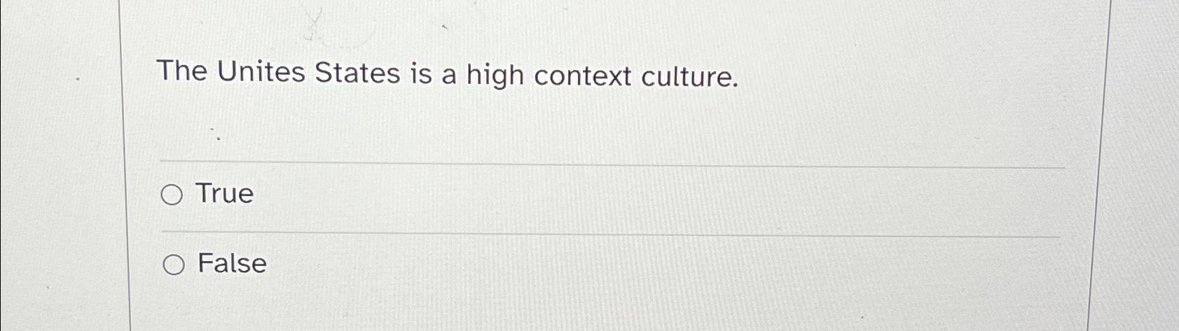 Solved The Unites States is a high context culture.TrueFalse | Chegg.com