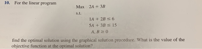 Solved 10. For the linear program Max 2A + 3B s.t. 1A + 2B 5 | Chegg.com