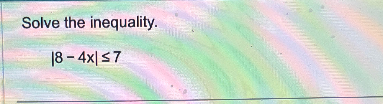 Solved Solve The Inequality.|8-4x|≤7 | Chegg.com