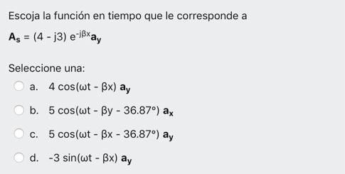 Escoja la función en tiempo que le corresponde a As = (4 - 13) e-Bay Seleccione una: a. 4 cos(wt - Bx) ay b. 5 cos(wt - By -