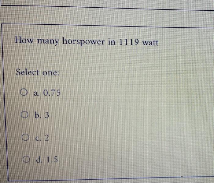 Solved How Many Horspower In 1119 Watt Select One: O A. 0.75 | Chegg.com