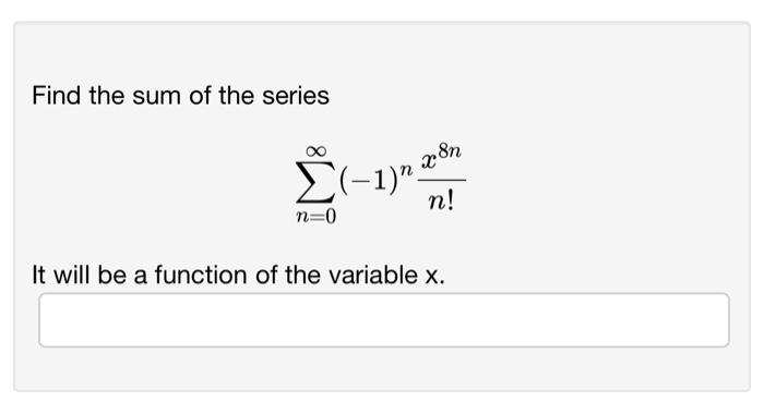 Solved Find the sum of the series ∑n=0∞(−1)nn!x8n It will be | Chegg.com