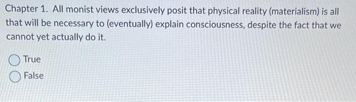 Chapter 1. All monist views exclusively posit that physical reality (materialism) is all that will be necessary to (eventuall