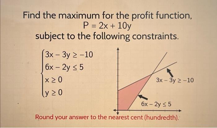 Solved Find the maximum for the profit function, P=2x+10y | Chegg.com