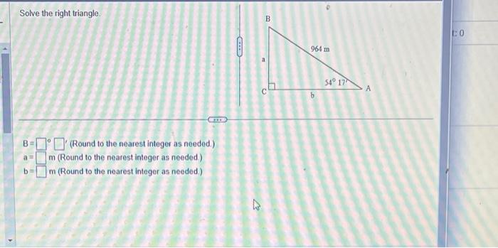 Solve the right triangle.
\( B=0 \) (Round to the nearest integer as needed.)
\( a=\quad \mathbf{m} \) (Round to the nearest