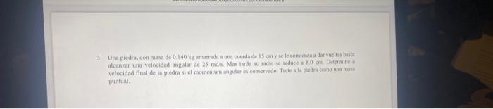 3. Una piedra, con masa do \( 0.140 \mathrm{lg} \) martada a uts cuerda de is cmi y se le cunvinoan a dae vuelias hasta alcan