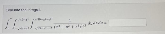 Evaluate the integral. \[ \int_{0}^{7} \int_{-\sqrt{49-x^{2}}}^{\sqrt{49-x^{2}}} \int_{-\sqrt{49-x^{2}-z^{2}}}^{\sqrt{49-x^{2