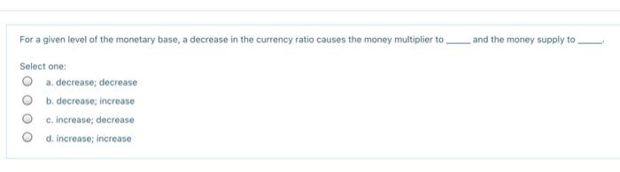 Solved For a given level of the monetary base, a decrease in | Chegg.com
